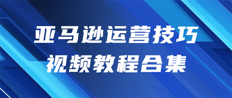 亚马逊商城的运营技术视频教程